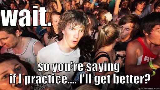 WAIT.                        SO YOU'RE SAYING  IF I PRACTICE.... I'LL GET BETTER? Sudden Clarity Clarence