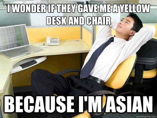 I wonder if they gave me a yellow desk and chair because I'm asian  Office Thoughts