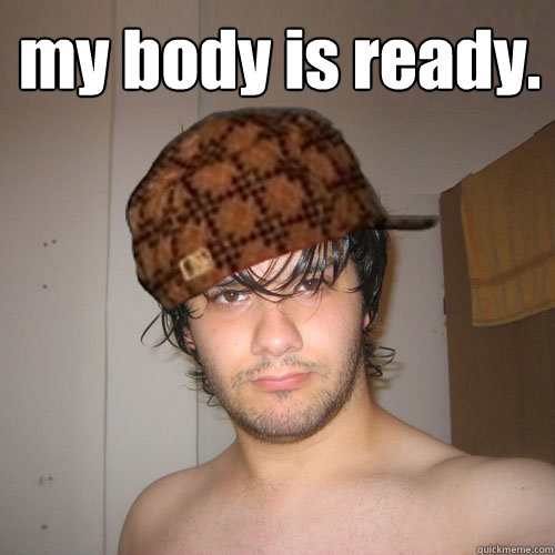  my body is ready.  Scumbag Tux