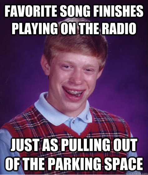 favorite song finishes playing on the radio just as pulling out of the parking space  Bad Luck Brian