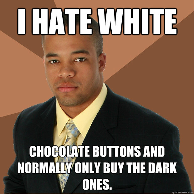 I hate white Chocolate buttons and normally only buy the dark ones. - I hate white Chocolate buttons and normally only buy the dark ones.  Successful Black Man