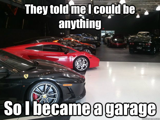 They told me I could be anything So I became a garage - They told me I could be anything So I became a garage  beanygarage