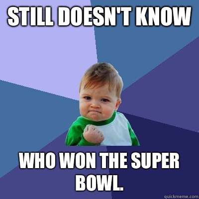 Still doesn't know Who won the Super Bowl. - Still doesn't know Who won the Super Bowl.  Success Kid