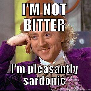 I'M NOT BITTER I'M PLEASANTLY SARDONIC Condescending Wonka