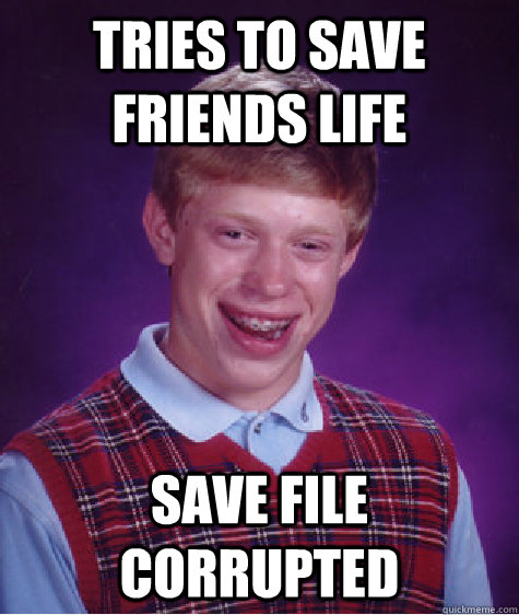 Tries to save friends life save file corrupted  Bad Luck Brian