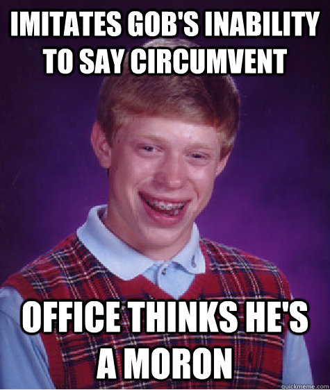 Imitates Gob's inability to say circumvent Office thinks he's a moron - Imitates Gob's inability to say circumvent Office thinks he's a moron  Bad Luck Brian