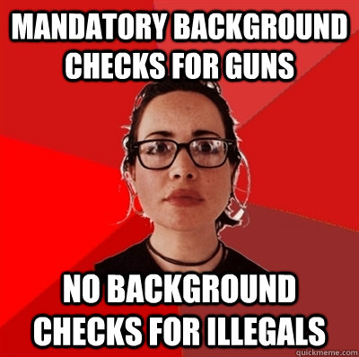 Mandatory Background checks for Guns No background checks for illegals - Mandatory Background checks for Guns No background checks for illegals  Liberal Douche Garofalo