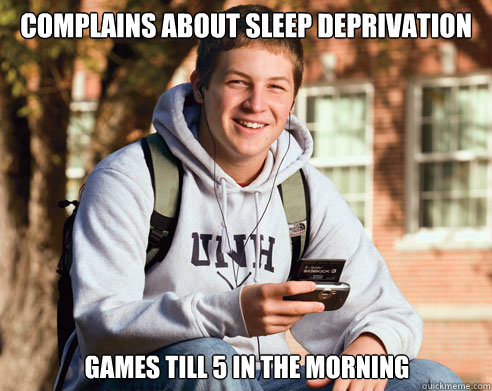 Complains about sleep deprivation Games till 5 in the morning  College Freshman