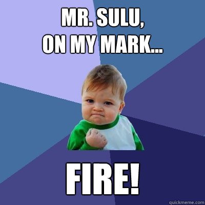 Mr. Sulu,
on my mark... FIRE!  Success Kid