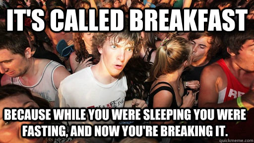 It's called breakfast because while you were sleeping you were fasting, and now you're breaking it.  Sudden Clarity Clarence