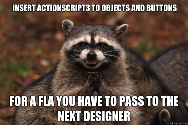 Insert actionscript3 to objects and buttons For a FLA you have to pass to the next designer  Evil Plotting Raccoon