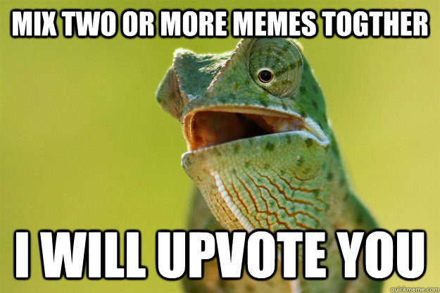 MIX TWO OR MORE MEMES TOGTHER I WILL UPVOTE YOU - MIX TWO OR MORE MEMES TOGTHER I WILL UPVOTE YOU  Karma Karma Karma Karma Karma Cameleon