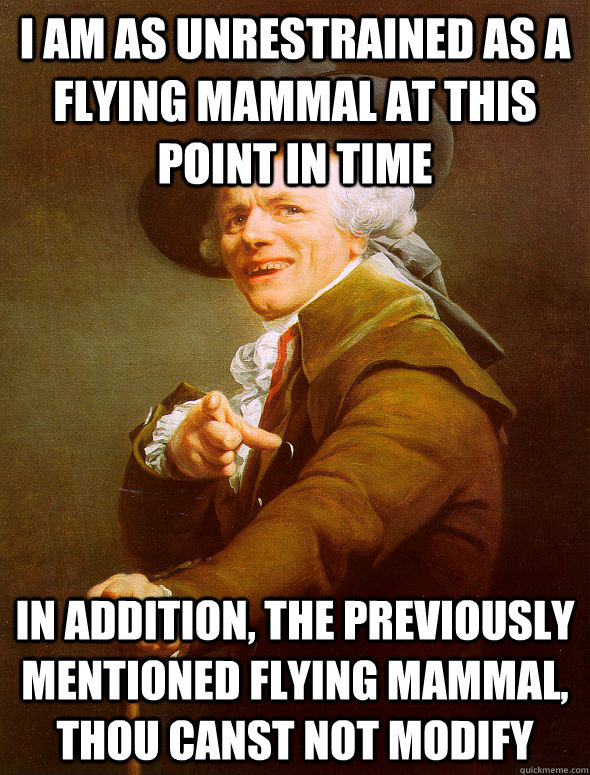 I am as unrestrained as a flying mammal at this point in time in addition, the previously mentioned flying mammal, thou canst not modify  Joseph Ducreux