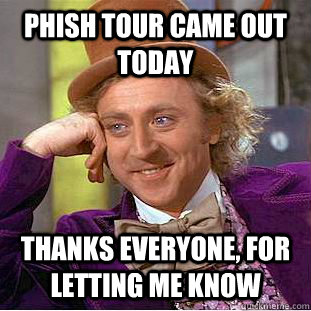 Phish Tour Came Out Today Thanks everyone, for letting me know - Phish Tour Came Out Today Thanks everyone, for letting me know  Condescending Wonka