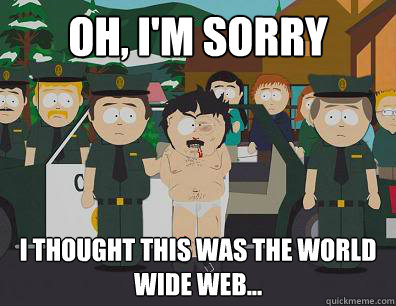 Oh, I'm sorry I thought this was the World Wide Web...  Randy-Marsh