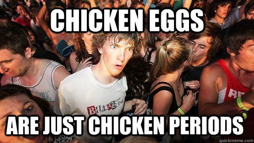 Chicken Eggs are just chicken periods  Sudden Clarity Clarence