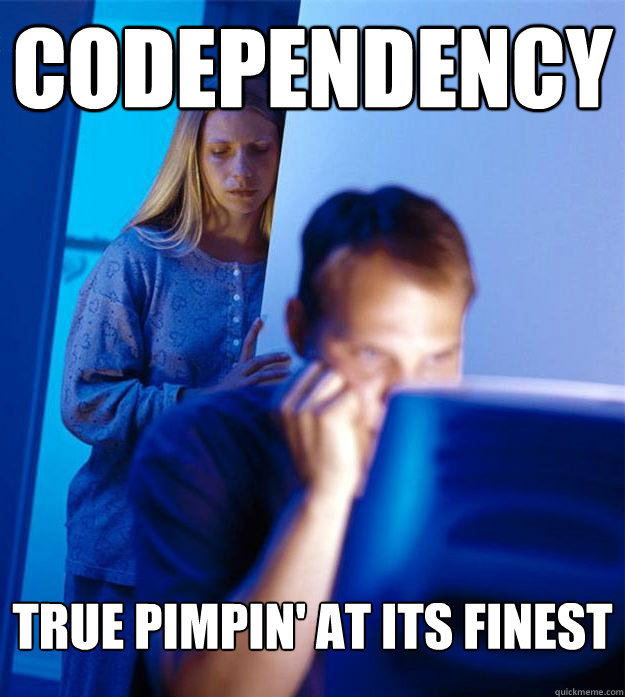 Codependency true pimpin' at its finest - Codependency true pimpin' at its finest  Redditors Wife