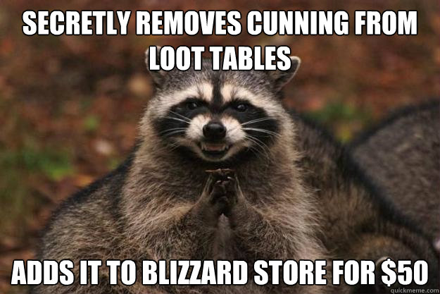 Secretly removes cunning from loot tables Adds it to blizzard store for $50 - Secretly removes cunning from loot tables Adds it to blizzard store for $50  Evil Plotting Raccoon