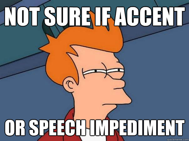 Not sure if accent or speech impediment  Futurama Fry