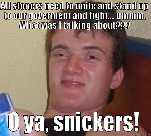 ALL STONERS NEED TO UNITE AND STAND UP TO OUR GOVERMENT AND FIGHT.... UMMM. WHAT WAS I TALKING ABOUT??? O YA, SNICKERS! 10 Guy