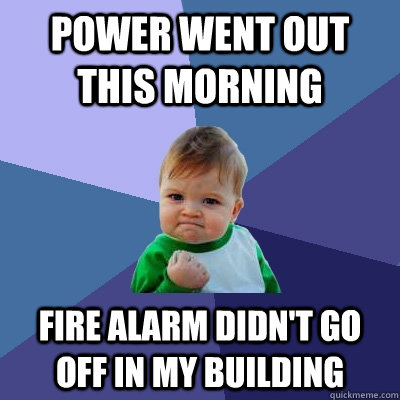 Power went out this morning Fire alarm didn't go off in my building - Power went out this morning Fire alarm didn't go off in my building  Success Kid