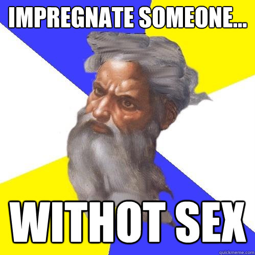 IMPreGNATE SOMEONE... WITHOT SEX  Advice God