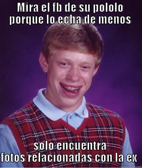 MIRA EL FB DE SU POLOLO PORQUE LO ECHA DE MENOS SOLO ENCUENTRA FOTOS RELACIONADAS CON LA EX  Bad Luck Brian