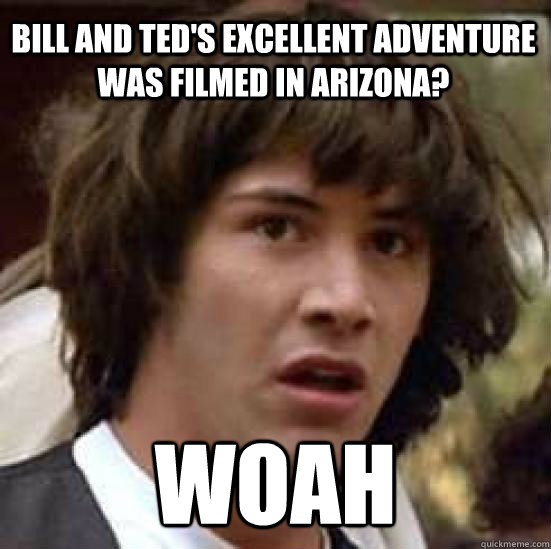 Bill and Ted's Excellent Adventure was filmed in Arizona? woah - Bill and Ted's Excellent Adventure was filmed in Arizona? woah  conspiracy keanu