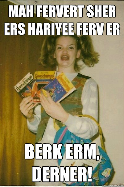 MAH FERVERT SHER ERS HARIYEE FERV ER BERK ERM, DERNER!  BERKS