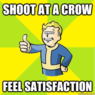 Shoot at a crow Feel satisfaction DUMBASS  Fallout new vegas