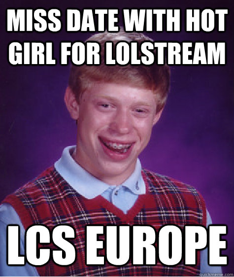 Miss date with hot girl for LoLstream LCS Europe  Bad Luck Brian