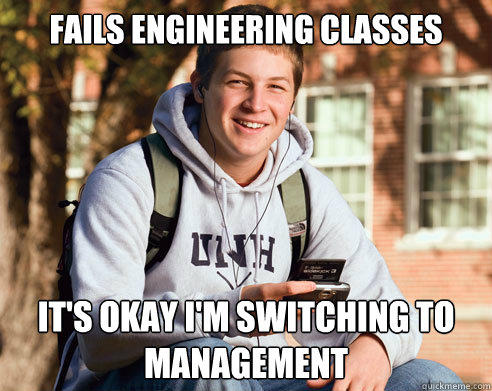 Fails engineering classes It's okay I'm switching to management - Fails engineering classes It's okay I'm switching to management  College Freshman