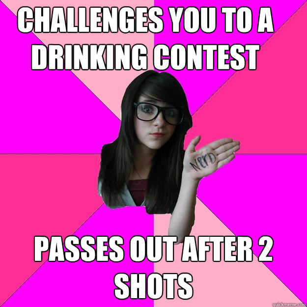 Challenges you to a drinking contest  passes out after 2 shots - Challenges you to a drinking contest  passes out after 2 shots  Idiot Nerd Girl