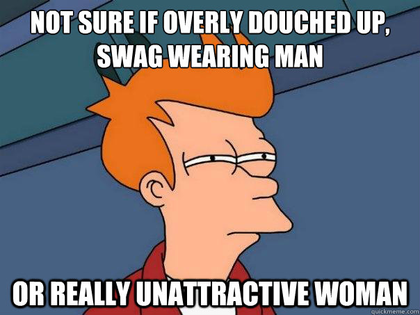 Not sure if overly douched up, swag wearing man  or really unattractive woman - Not sure if overly douched up, swag wearing man  or really unattractive woman  Futurama Fry