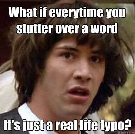 What if everytime you stutter over a word It's just a real life typo? - What if everytime you stutter over a word It's just a real life typo?  conspiracy keanu