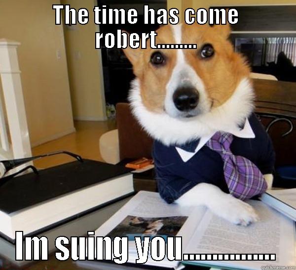 THE TIME HAS COME ROBERT......... IM SUING YOU................ Lawyer Dog