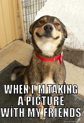 Photo Taking Gag -  WHEN I`M TAKİNG A PİCTURE WİTH MY FRİENDS Good Dog Greg