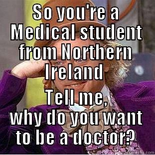 SO YOU'RE A MEDICAL STUDENT FROM NORTHERN IRELAND  TELL ME, WHY DO YOU WANT TO BE A DOCTOR? Condescending Wonka