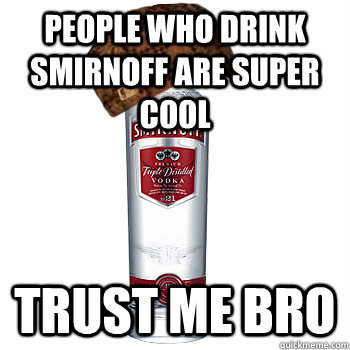 People who drink Smirnoff are super cool trust me bro  Scumbag Alcohol