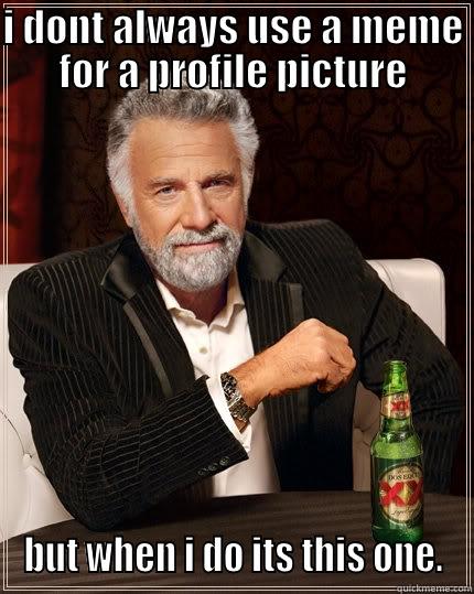 I DONT ALWAYS USE A MEME FOR A PROFILE PICTURE BUT WHEN I DO ITS THIS ONE. The Most Interesting Man In The World