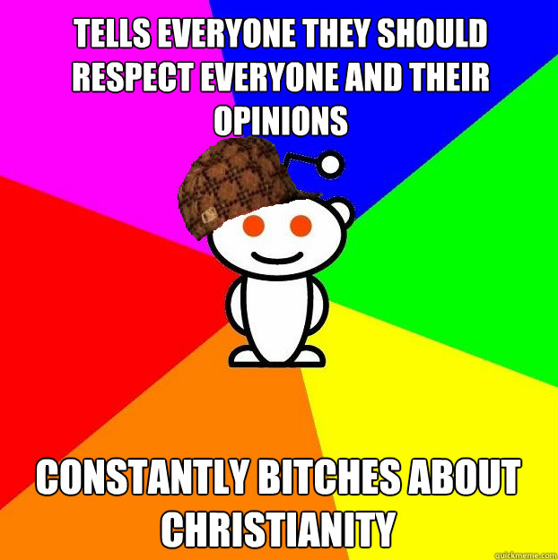 Tells everyone they should respect everyone and their opinions Constantly Bitches About Christianity  Scumbag Redditor