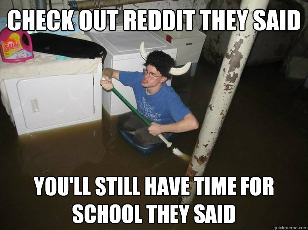 Check out reddit they said you'll still have time for school they said - Check out reddit they said you'll still have time for school they said  Do the laundry they said