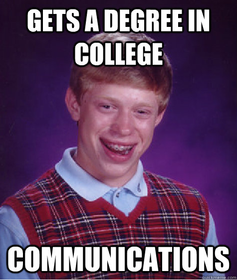 Gets a Degree in college Communications - Gets a Degree in college Communications  Bad Luck Brian