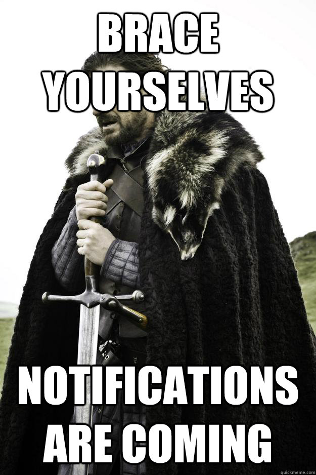 Brace yourselves notifications are coming  Winter is coming