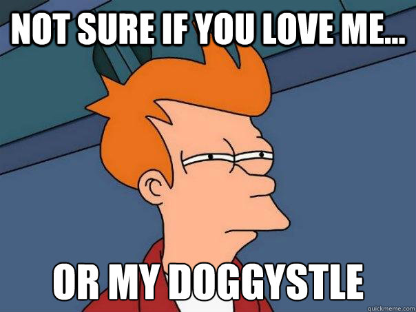 Not sure if you love me... Or my Doggystle  Futurama Fry