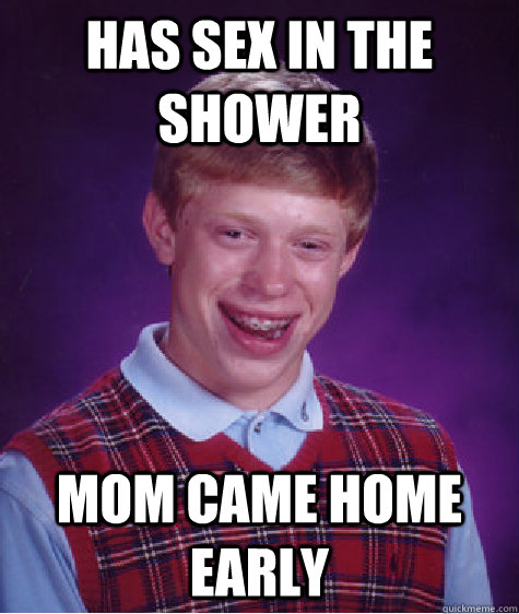 Has sex in the shower Mom came home early  Bad Luck Brian