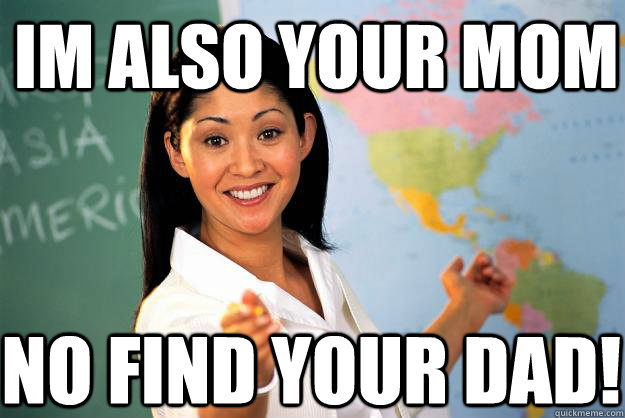 im also your mom no find your dad! - im also your mom no find your dad!  Unhelpful High School Teacher