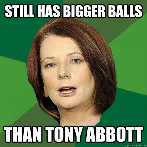 still has bigger balls than tony abbott - still has bigger balls than tony abbott  Julia Gillard