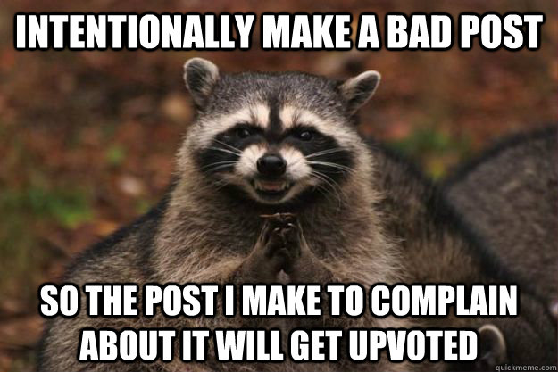 Intentionally make a bad post  So the post i make to complain about it will get upvoted  Evil Plotting Raccoon