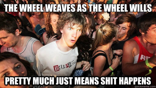 The Wheel Weaves as the wheel wills pretty much just means shit happens  Sudden Clarity Clarence